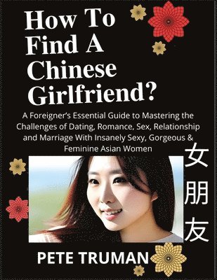 bokomslag How To Find A Chinese Girlfriend? A Foreigner's Essential Guide to Mastering the Challenges of Dating, Romance, Sex, Relationship and Marriage With Insanely Sexy, Gorgeous & Feminine Asian Women