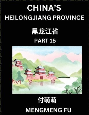 bokomslag China's Heilongjiang Province (Part 14)- Learn Chinese Characters, Words, Phrases with Chinese Names, Surnames and Geography