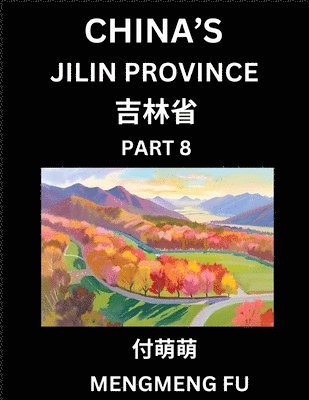Mengmeng Fu - China's Jilin Province (Part 8)- Learn Chinese Characters, Words, Phrases with Chinese Names, Surnames and Geography, Books for Kids, Young and Adults, HSK All Levels to Understand Chinese Geographical Organization, Häftad