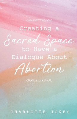 bokomslag Creating a Sacred Space to Have a Dialogue about Abortion