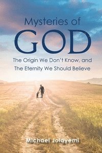 bokomslag The Mysteries of God, the Origin We Don't Know, the Eternity We Should Believe