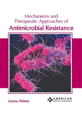Leona Ahrens - Mechanisms and Therapeutic Approaches of Antimicrobial Resistance, Inbunden