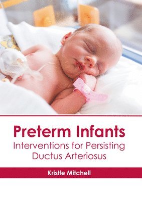 Kristle Mitchell - Preterm Infants: Interventions for Persisting Ductus Arteriosus, Inbunden