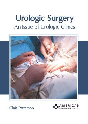 Chris Patterson - Urologic Surgery: An Issue of Urologic Clinics, Inbunden