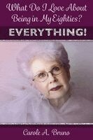 Carole A Bruno - What Do I Love About Being in My Eighties? EVERYTHING!, Häftad