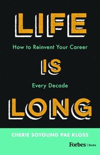 bokomslag Life Is Long: How to Reinvent Your Career Every Decade