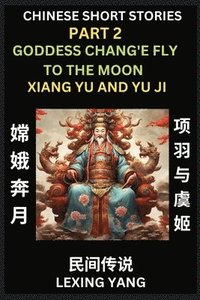 bokomslag Chinese Folktales (Part 2)- The Goddess Chang'e Fly to the Moon & Xiang Yu and Yu Ji, Famous Ancient Short Stories, Simplified Characters, Pinyin, Easy Lessons for Beginners, Self-learn Language &