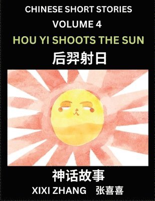 Chinese Short Stories (Part 4) - Hou Yi Shoots the Sun, Learn Ancient Chinese Myths, Folktales, Shenhua Gushi, Easy Mandarin Lessons for Beginners, Simplified Chinese Characters and Pinyin Edition 1