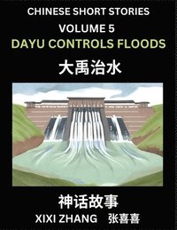 bokomslag Chinese Short Stories (Part 5) - Dayu Controls Floods, Learn Ancient Chinese Myths, Folktales, Shenhua Gushi, Easy Mandarin Lessons for Beginners, Simplified Chinese Characters and Pinyin Edition