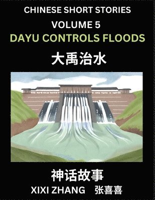 Chinese Short Stories (Part 5) - Dayu Controls Floods, Learn Ancient Chinese Myths, Folktales, Shenhua Gushi, Easy Mandarin Lessons for Beginners, Simplified Chinese Characters and Pinyin Edition 1