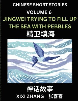 bokomslag Chinese Short Stories (Part 6) - Jingwei Trying to Fill Up the Sea with Pebbles, Learn Ancient Chinese Myths, Folktales, Shenhua Gushi, Easy Mandarin Lessons for Beginners, Simplified Chinese