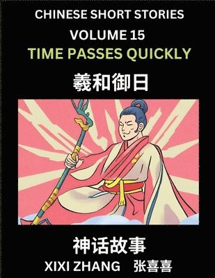 Chinese Short Stories (Part 15) - Time Passes Quickly, Learn Ancient Chinese Myths, Folktales, Shenhua Gushi, Easy Mandarin Lessons for Beginners, Simplified Chinese Characters and Pinyin Edition 1