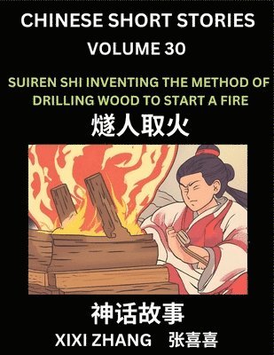 bokomslag Chinese Short Stories (Part 30) - Suiren Shi Inventing the Method of Drilling Wood to Start a Fire, Learn Ancient Chinese Myths, Folktales, Shenhua Gushi, Easy Mandarin Lessons for Beginners,