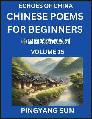 bokomslag Chinese Poems for Beginners (Part 15)- Echoes of China Poetry Series, Learn Reading Chinese Poetry and Mandarin Chinese Language and Culture, Easy Lessons, Suitable of HSK Test Preparation