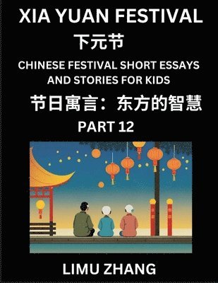 bokomslag Chinese Festival Short Essays and Stories for Kids (Part 12)- Xia Yuan Festival, Fast Learn Mandarin Chinese Language, History and Culture with Tradit