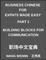 Business Chinese for Expats Made Easy (Part 2)- Business Chinese Foundations, Building Blocks for Communication, Essential Vocabulary, Phrases, and Etiquette for Professionals, A Complete Mandarin Language Step-by-Step Guide