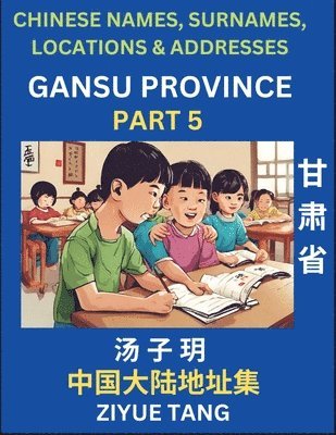 bokomslag Gansu Province (Part 5)- Mandarin Chinese Names, Surnames, Locations & Addresses, Learn Simple Chinese Characters, Words, Sentences with Simplified Characters, English and Pinyin