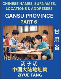 bokomslag Gansu Province (Part 6)- Mandarin Chinese Names, Surnames, Locations & Addresses, Learn Simple Chinese Characters, Words, Sentences with Simplified Characters, English and Pinyin