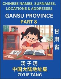 bokomslag Gansu Province (Part 8)- Mandarin Chinese Names, Surnames, Locations & Addresses, Learn Simple Chinese Characters, Words, Sentences with Simplified Characters, English and Pinyin