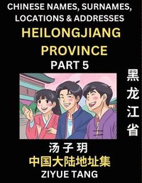 bokomslag Heilongjiang Province (Part 5)- Mandarin Chinese Names, Surnames, Locations & Addresses, Learn Simple Chinese Characters, Words, Sentences with Simplified Characters, English and Pinyin