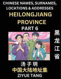 bokomslag Heilongjiang Province (Part 6)- Mandarin Chinese Names, Surnames, Locations & Addresses, Learn Simple Chinese Characters, Words, Sentences with Simplified Characters, English and Pinyin