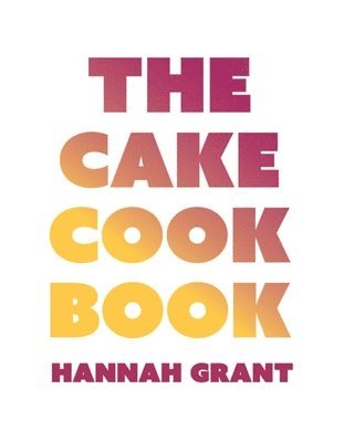Hannah Grant - The Cake Cookbook: Have Your Cake and Eat Your Veggies Too, Inbunden