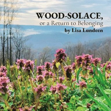 Lisa Lundeen - WOOD-SOLACE, or a Return to Belonging, Häftad