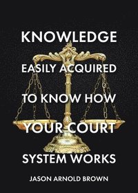 bokomslag Knowledge Easily Acquired To Know How Your Court System Works