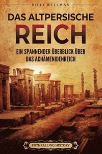 bokomslag Das Altpersische Reich: Ein spannender Überblick über das Achämenidenreich
