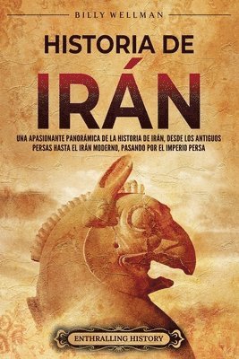 bokomslag Historia de Irán: Una apasionante panorámica de la historia de Irán, desde los antiguos persas hasta el Irán moderno, pasando por el Imperio persa