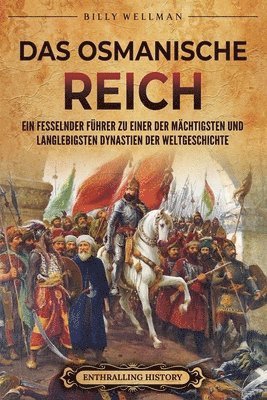 Billy Wellman - Das Osmanische Reich: Ein fesselnder Führer zu einer der mächtigsten und langlebigsten Dynastien der Weltgeschichte, Häftad