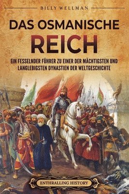 Das Osmanische Reich: Ein fesselnder Führer zu einer der mächtigsten und langlebigsten Dynastien der Weltgeschichte 1