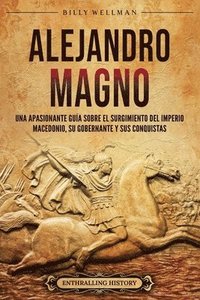 bokomslag Alejandro Magno: Una apasionante guía sobre el surgimiento del Imperio macedonio, su gobernante y sus conquistas