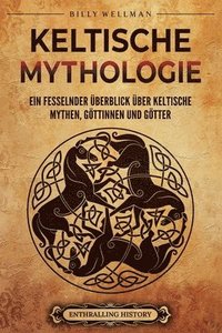 bokomslag Keltische Mythologie: Ein fesselnder Überblick über keltische Mythen, Göttinnen und Götter