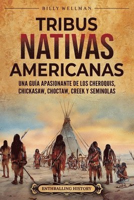 Tribus nativas americanas: Una guía apasionante de los cheroquis, chickasaw, choctaw, creek y seminolas