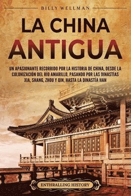 bokomslag La China antigua: Un apasionante recorrido por la historia de China, desde la colonización del río Amarillo, pasando por las dinastías X