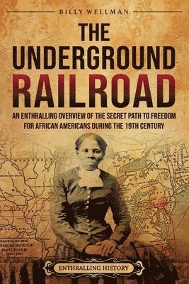 bokomslag The Underground Railroad: An Enthralling Overview of the Secret Path to Freedom for African Americans during the 19th Century