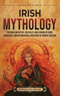 bokomslag Irish Mythology: Enthralling Myths, Folktales, and Legends of Gods, Goddesses, and Mythological Creatures of Ancient Ireland
