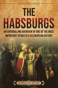 bokomslag The Habsburgs: An Enthralling Overview of One of The Most Important Dynasties in European History