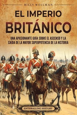 bokomslag El Imperio británico: Una apasionante guía sobre el ascenso y la caída de la mayor superpotencia de la historia