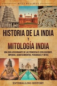 bokomslag Historia de la India y Mitología India: Una guía apasionante de las principales civilizaciones, imperios, acontecimientos, personajes y mitos