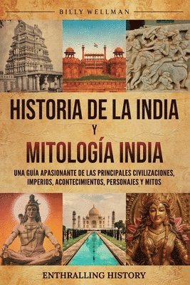 Historia de la India y Mitología India: Una guía apasionante de las principales civilizaciones, imperios, acontecimientos, personajes y mitos 1