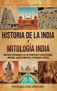 bokomslag Historia de la India y Mitología India: Una guía apasionante de las principales civilizaciones, imperios, acontecimientos, personajes y mitos