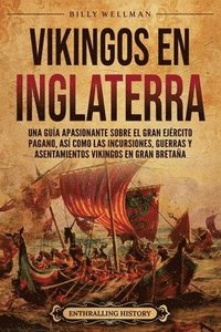 bokomslag Vikingos en Inglaterra: Una guía apasionante sobre el gran ejército pagano, así como las incursiones, guerras y asentamientos vikingos en Gran Bretaña