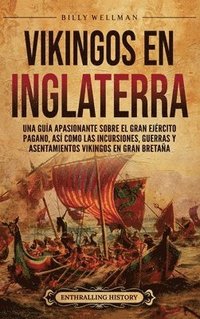 bokomslag Vikingos en Inglaterra: Una guía apasionante sobre el gran ejército pagano, así como las incursiones, guerras y asentamientos vikingos en Gran Bretaña