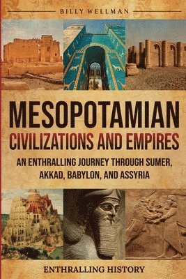 Billy Wellman - Mesopotamian Civilizations and Empires: An Enthralling Journey Through Sumer, Akkad, Babylon, and Assyria, Häftad