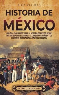 bokomslag Historia de México: Una guía fascinante sobre la historia de México, desde sus antiguas civilizaciones, la conquista española y la guerra de independe