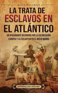 bokomslag La trata de esclavos en el Atlántico: Un apasionante recorrido por la colonización europea y la esclavitud en el Nuevo Mundo