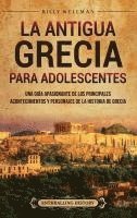 bokomslag La antigua Grecia para adolescentes: Una guía apasionante de los principales acontecimientos y personajes de la historia de Grecia