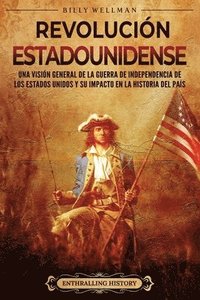 bokomslag Revolución estadounidense: Una visión general de la guerra de independencia de los Estados Unidos y su impacto en la historia del país